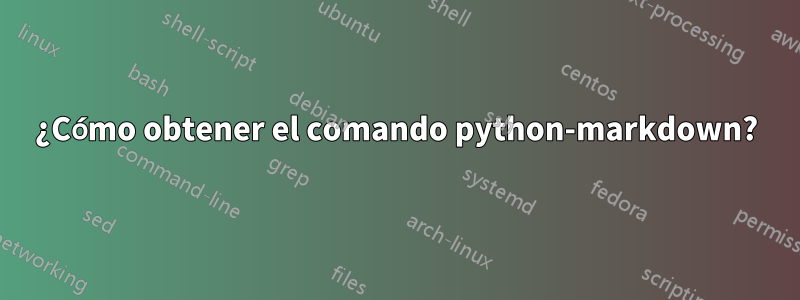 ¿Cómo obtener el comando python-markdown?