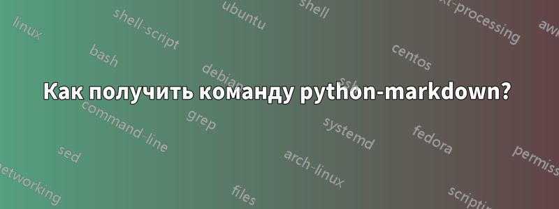 Как получить команду python-markdown?