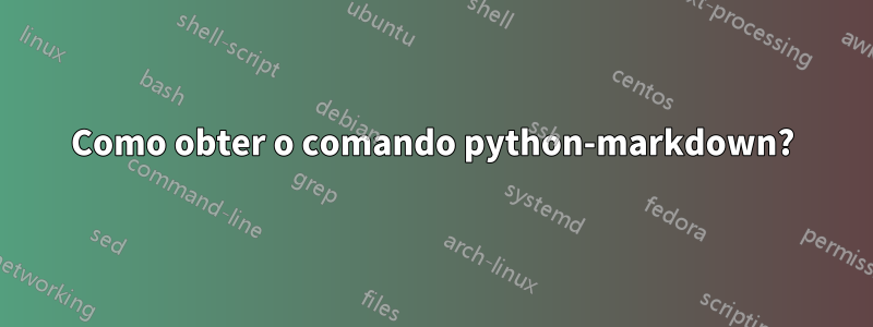 Como obter o comando python-markdown?