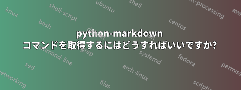 python-markdown コマンドを取得するにはどうすればいいですか?