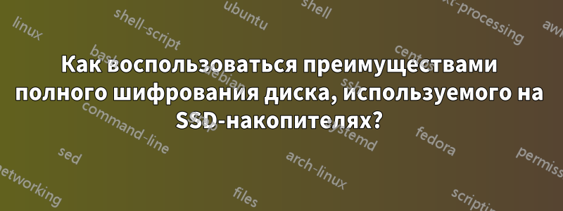 Как воспользоваться преимуществами полного шифрования диска, используемого на SSD-накопителях?