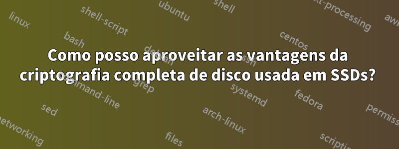 Como posso aproveitar as vantagens da criptografia completa de disco usada em SSDs?
