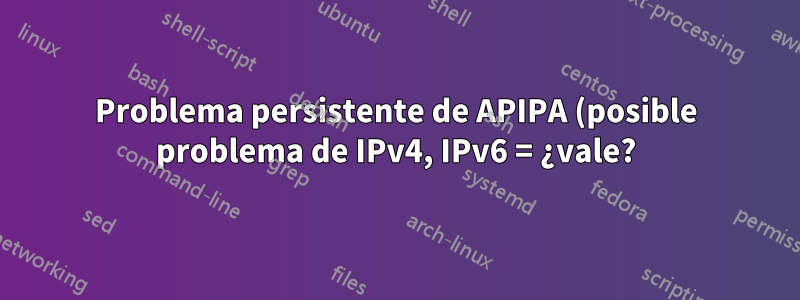 Problema persistente de APIPA (posible problema de IPv4, IPv6 = ¿vale?)