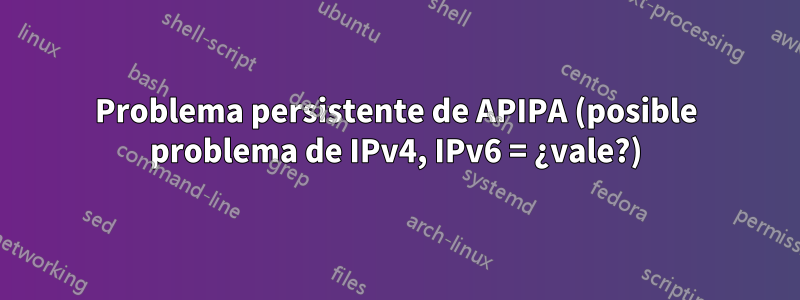 Problema persistente de APIPA (posible problema de IPv4, IPv6 = ¿vale?)