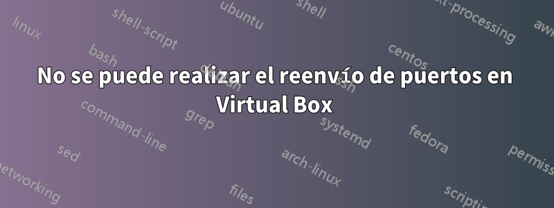 No se puede realizar el reenvío de puertos en Virtual Box