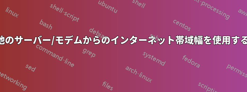 他のサーバー/モデムからのインターネット帯域幅を使用する