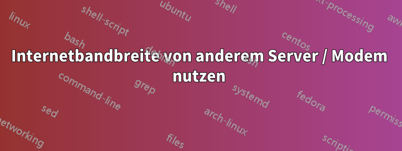 Internetbandbreite von anderem Server / Modem nutzen