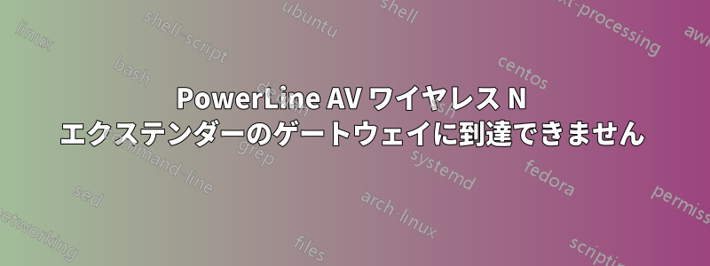 PowerLine AV ワイヤレス N エクステンダーのゲートウェイに到達できません