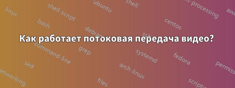 Как работает потоковая передача видео?