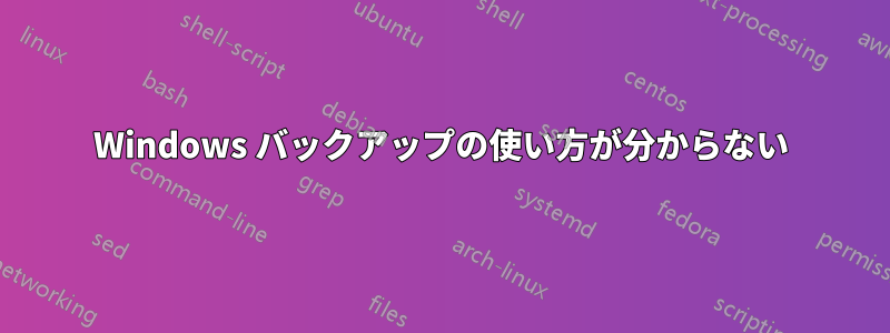 Windows バックアップの使い方が分からない