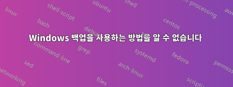 Windows 백업을 사용하는 방법을 알 수 없습니다