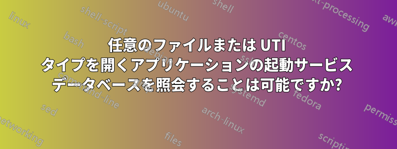 任意のファイルまたは UTI タイプを開くアプリケーションの起動サービス データベースを照会することは可能ですか?