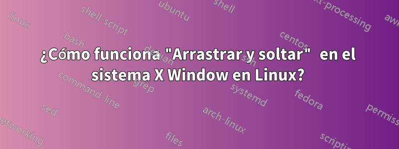 ¿Cómo funciona "Arrastrar y soltar" en el sistema X Window en Linux?
