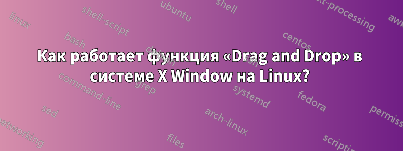 Как работает функция «Drag and Drop» в системе X Window на Linux?