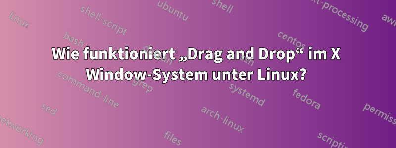 Wie funktioniert „Drag and Drop“ im X Window-System unter Linux?