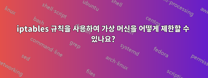 iptables 규칙을 사용하여 가상 머신을 어떻게 제한할 수 있나요?