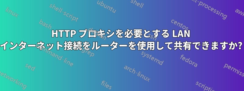 HTTP プロキシを必要とする LAN インターネット接続をルーターを使用して共有できますか?