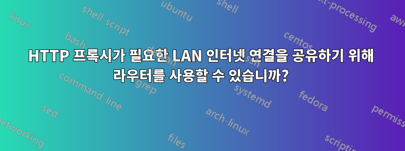 HTTP 프록시가 필요한 LAN 인터넷 연결을 공유하기 위해 라우터를 사용할 수 있습니까?