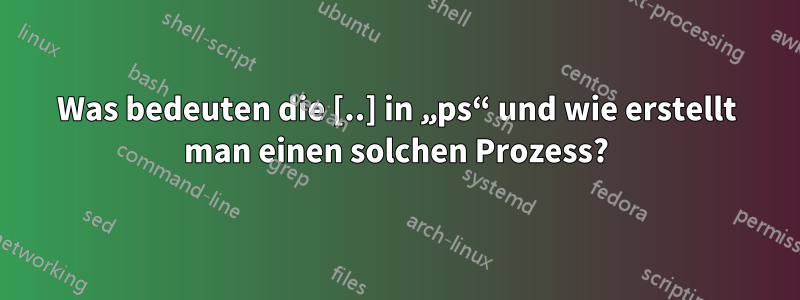 Was bedeuten die [..] in „ps“ und wie erstellt man einen solchen Prozess?
