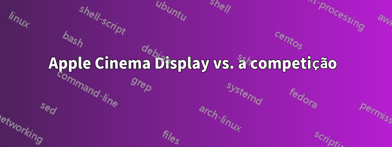 Apple Cinema Display vs. a competição 