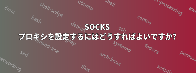 SOCKS プロキシを設定するにはどうすればよいですか?