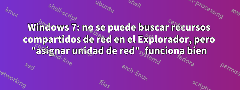 Windows 7: no se puede buscar recursos compartidos de red en el Explorador, pero "asignar unidad de red" funciona bien