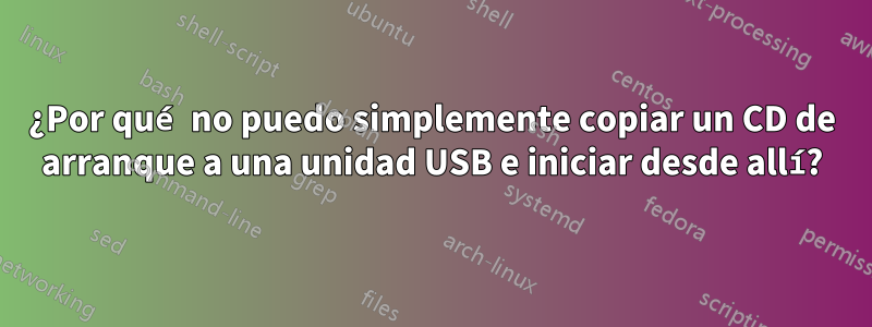 ¿Por qué no puedo simplemente copiar un CD de arranque a una unidad USB e iniciar desde allí?