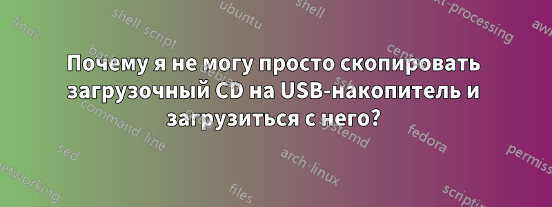 Почему я не могу просто скопировать загрузочный CD на USB-накопитель и загрузиться с него?