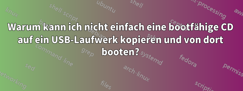 Warum kann ich nicht einfach eine bootfähige CD auf ein USB-Laufwerk kopieren und von dort booten?