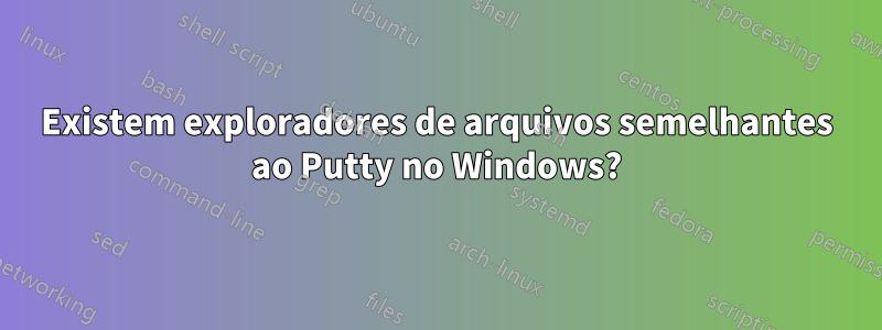 Existem exploradores de arquivos semelhantes ao Putty no Windows?