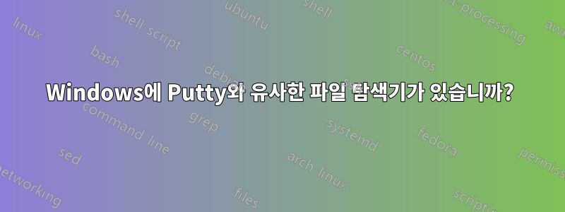 Windows에 Putty와 유사한 파일 탐색기가 있습니까?