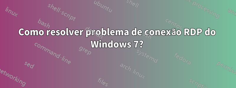 Como resolver problema de conexão RDP do Windows 7?
