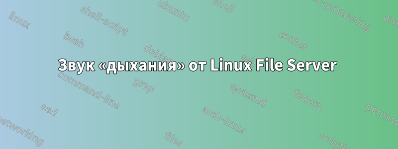 Звук «дыхания» от Linux File Server