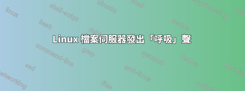 Linux 檔案伺服器發出「呼吸」聲