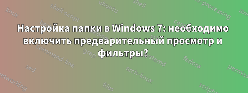Настройка папки в Windows 7: необходимо включить предварительный просмотр и фильтры?