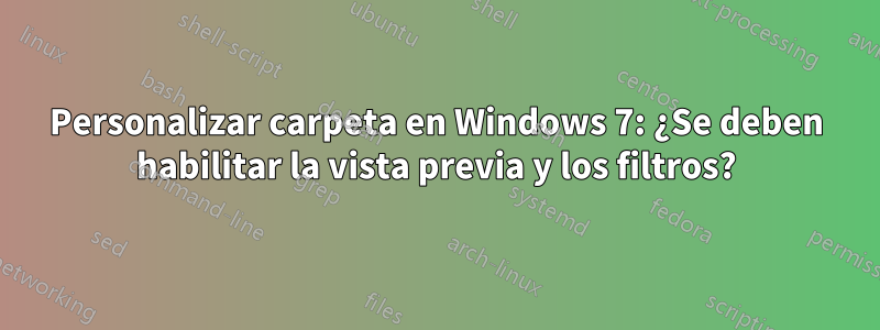 Personalizar carpeta en Windows 7: ¿Se deben habilitar la vista previa y los filtros?