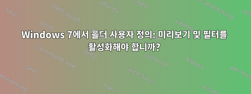 Windows 7에서 폴더 사용자 정의: 미리보기 및 필터를 활성화해야 합니까?