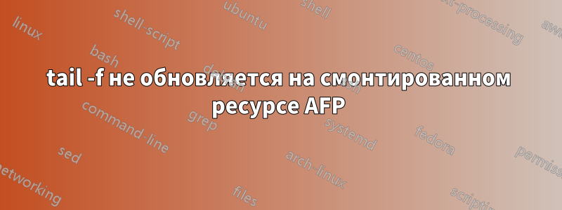tail -f не обновляется на смонтированном ресурсе AFP