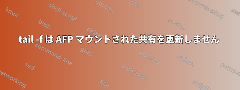 tail -f は AFP マウントされた共有を更新しません
