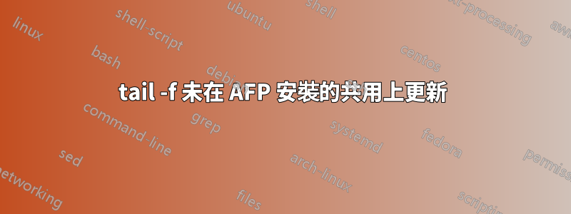 tail -f 未在 AFP 安裝的共用上更新