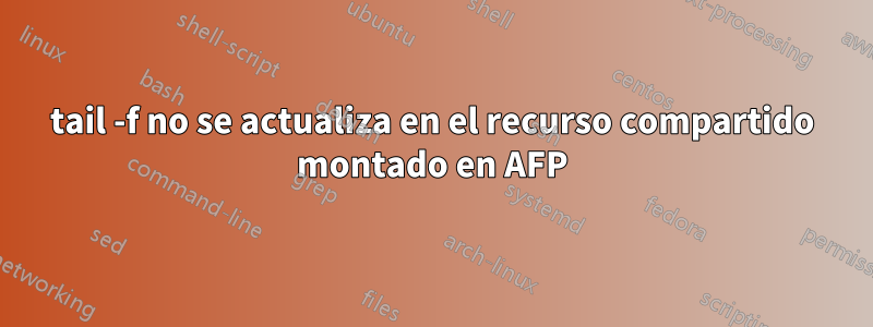 tail -f no se actualiza en el recurso compartido montado en AFP