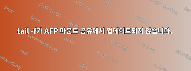 tail -f가 AFP 마운트 공유에서 업데이트되지 않습니다.
