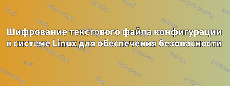 Шифрование текстового файла конфигурации в системе Linux для обеспечения безопасности