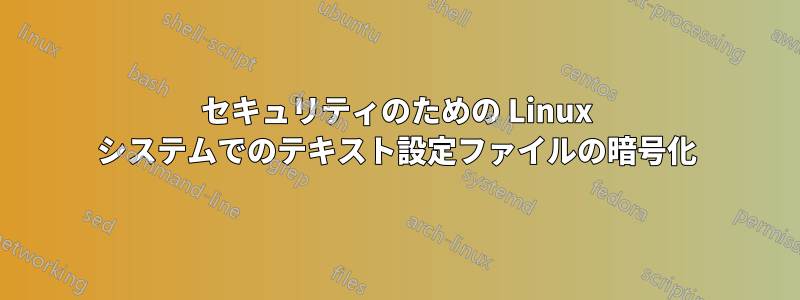 セキュリティのための Linux システムでのテキスト設定ファイルの暗号化
