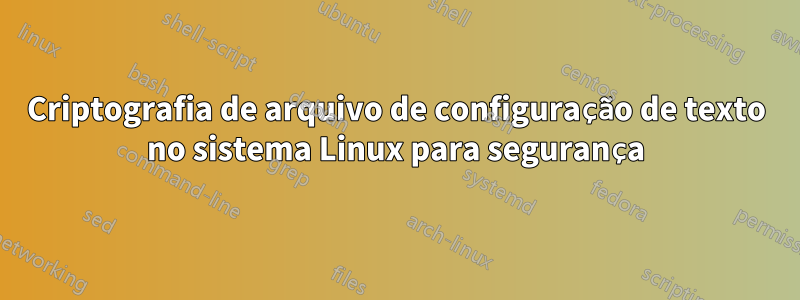 Criptografia de arquivo de configuração de texto no sistema Linux para segurança