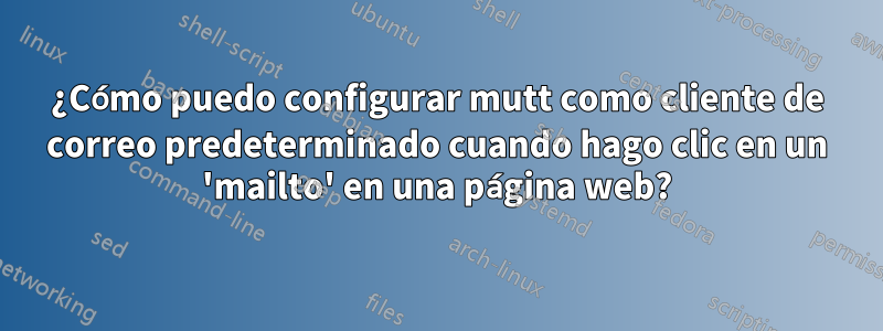 ¿Cómo puedo configurar mutt como cliente de correo predeterminado cuando hago clic en un 'mailto' en una página web?