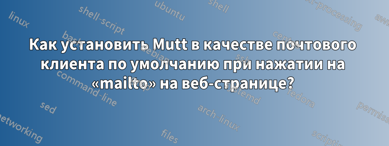 Как установить Mutt в качестве почтового клиента по умолчанию при нажатии на «mailto» на веб-странице?