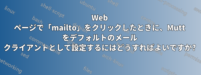 Web ページで「mailto」をクリックしたときに、Mutt をデフォルトのメール クライアントとして設定するにはどうすればよいですか?