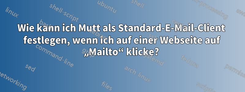 Wie kann ich Mutt als Standard-E-Mail-Client festlegen, wenn ich auf einer Webseite auf „Mailto“ klicke?