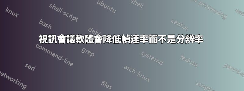 視訊會議軟體會降低幀速率而不是分辨率